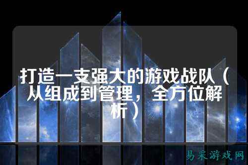 打造一支强大的游戏战队（从组成到管理，全方位解析）
