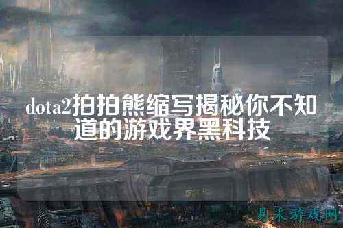 dota2拍拍熊缩写揭秘你不知道的游戏界黑科技