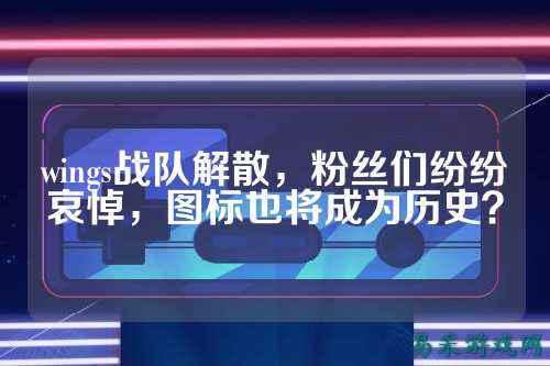 wings战队解散，粉丝们纷纷哀悼，图标也将成为历史？