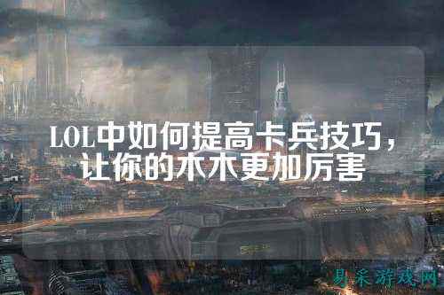 LOL中如何提高卡兵技巧，让你的木木更加厉害