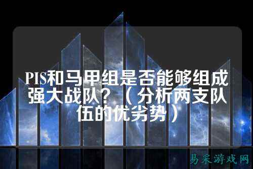 PIS和马甲组是否能够组成强大战队？（分析两支队伍的优劣势）