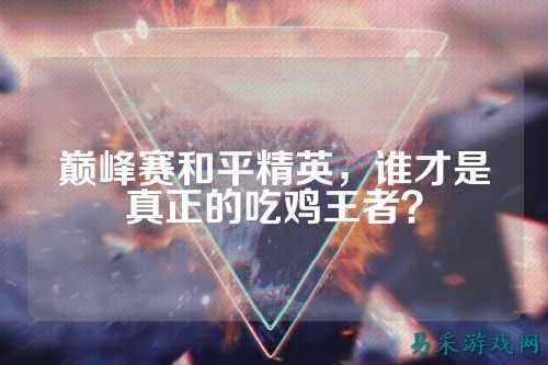 巅峰赛和平精英，谁才是真正的吃鸡王者？