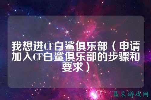 我想进CF白鲨俱乐部（申请加入CF白鲨俱乐部的步骤和要求）