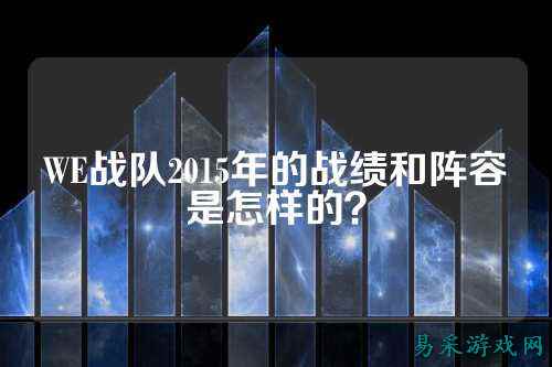 WE战队2015年的战绩和阵容是怎样的？