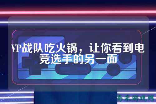 VP战队吃火锅，让你看到电竞选手的另一面