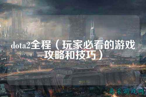 dota2全程（玩家必看的游戏攻略和技巧）