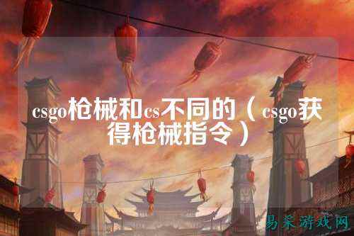 csgo枪械和cs不同的（csgo获得枪械指令）
