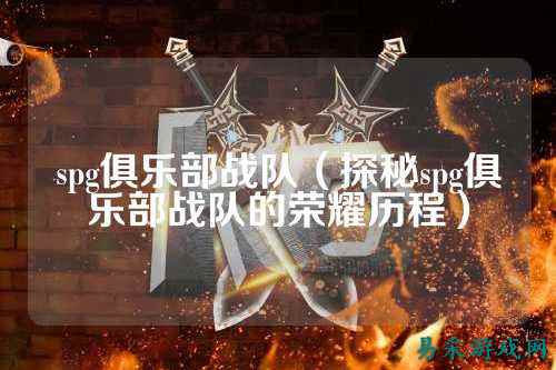 spg俱乐部战队（探秘spg俱乐部战队的荣耀历程）