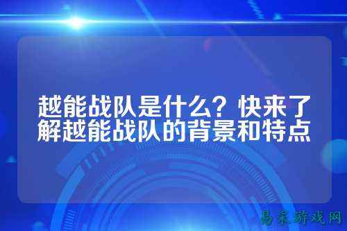 越能战队是什么？快来了解越能战队的背景和特点