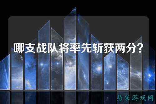 哪支战队将率先斩获两分？
