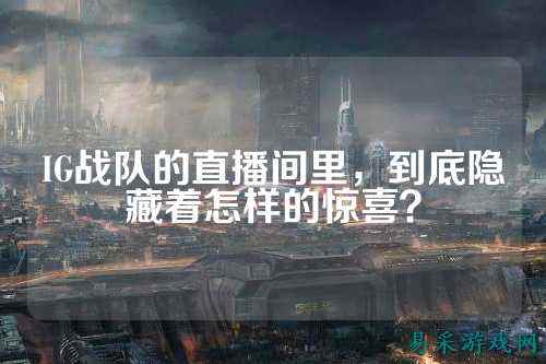 IG战队的直播间里，到底隐藏着怎样的惊喜？