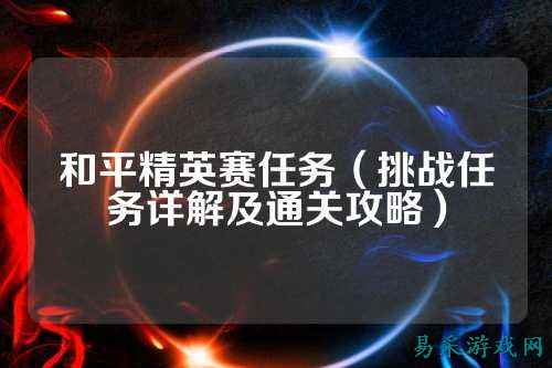 和平精英赛任务（挑战任务详解及通关攻略）
