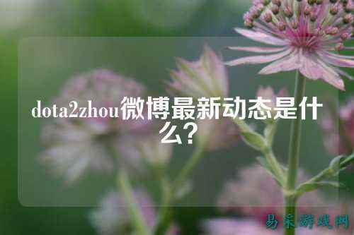 dota2zhou微博最新动态是什么？