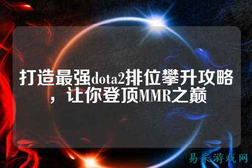 打造最强dota2排位攀升攻略，让你登顶MMR之巅
