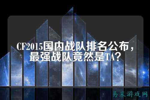 CF2015国内战队排名公布，最强战队竟然是TA？