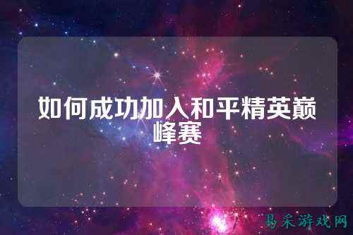 如何成功加入和平精英巅峰赛