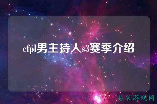 cfpl男主持人s3赛季介绍