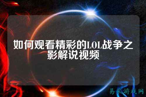 如何观看精彩的LOL战争之影解说视频