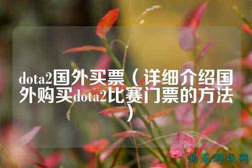 dota2国外买票(详细介绍国外购买dota2比赛门票的方法)