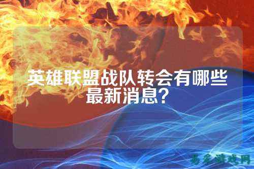 英雄联盟战队转会有哪些最新消息？
