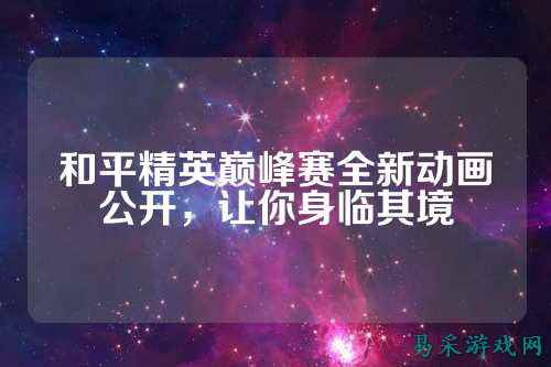 和平精英巅峰赛全新动画公开,让你身临其境