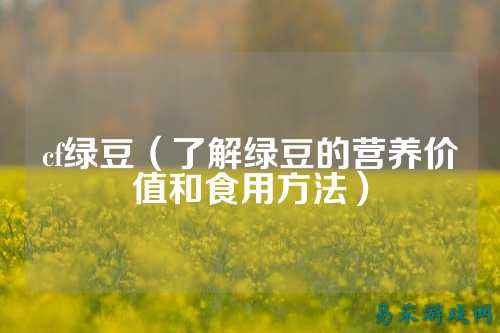 cf绿豆(了解绿豆的营养价值和食用方法)