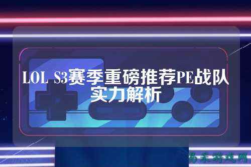 LOL S3赛季重磅推荐PE战队实力解析
