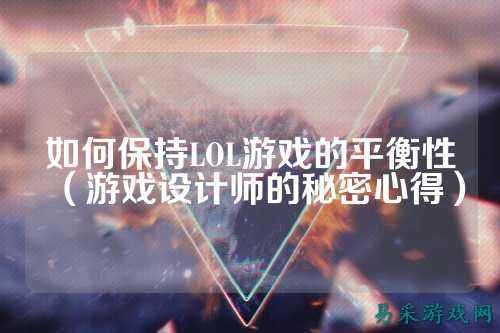 如何保持LOL游戏的平衡性(游戏设计师的秘密心得)