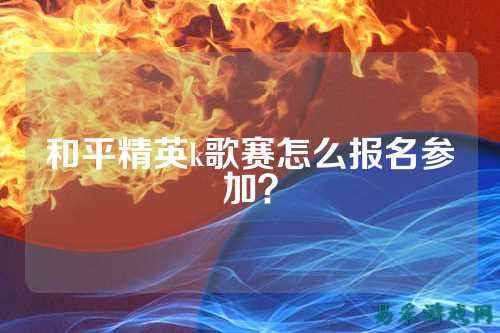 和平精英k歌赛怎么报名参加?