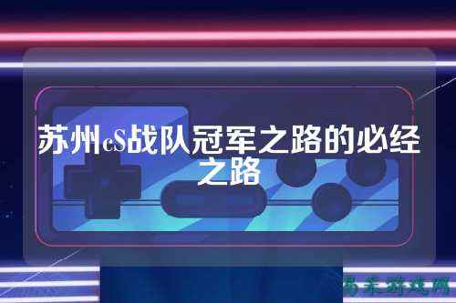 苏州cS战队冠军之路的必经之路