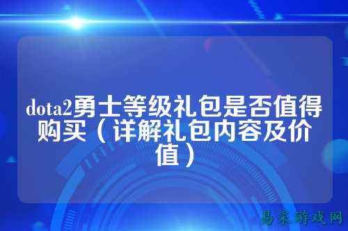 dota2勇士等级礼包是否值得购买(详解礼包内容及价值)
