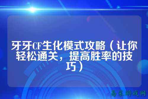 牙牙CF生化模式攻略(让你轻松通关,提高胜率的技巧)