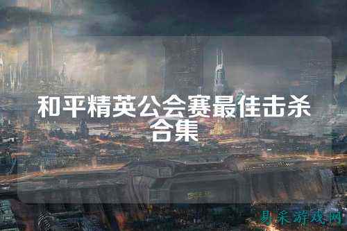和平精英公会赛最佳击杀合集