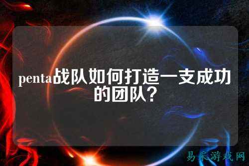 penta战队如何打造一支成功的团队？