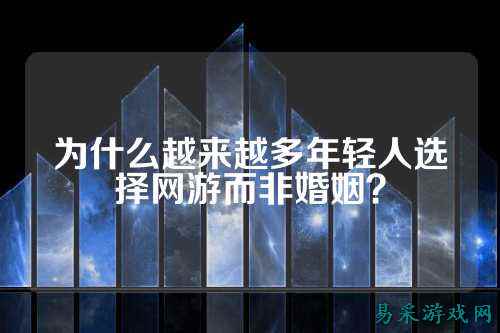 为什么越来越多年轻人选择网游而非婚姻?