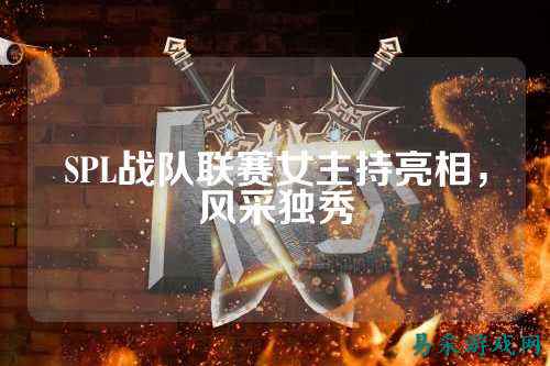 SPL战队联赛女主持亮相，风采独秀