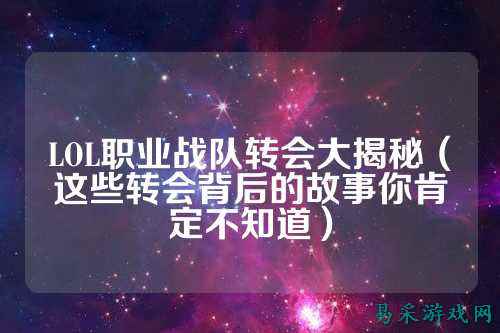 LOL职业战队转会大揭秘（这些转会背后的故事你肯定不知道）