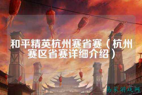 和平精英杭州赛省赛（杭州赛区省赛详细介绍）