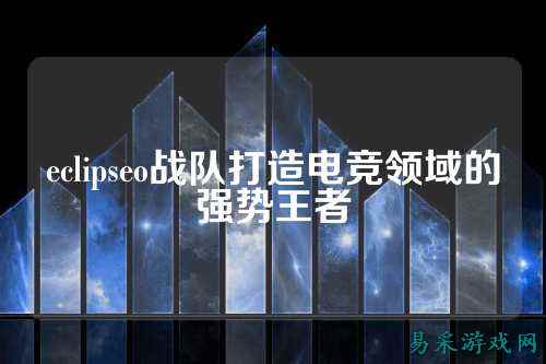 eclipseo战队打造电竞领域的强势王者