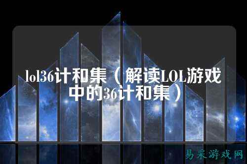 lol36计和集（解读LOL游戏中的36计和集）