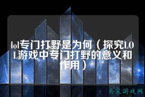 lol专门打野是为何（探究LOL游戏中专门打野的意义和作用）