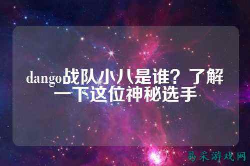 dango战队小八是谁?了解一下这位神秘选手