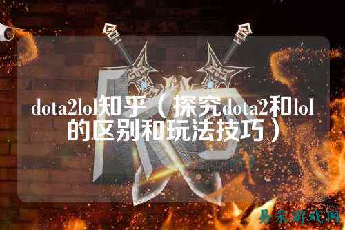 dota2lol知乎（探究dota2和lol的区别和玩法技巧）
