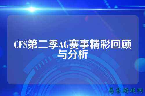 CFS第二季AG赛事精彩回顾与分析