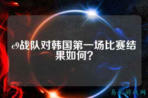 c9战队对韩国第一场比赛结果如何？