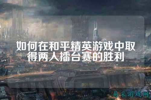 如何在和平精英游戏中取得两人擂台赛的胜利