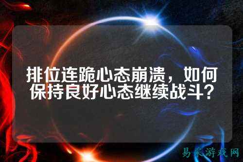 排位连跪心态崩溃,如何保持良好心态继续战斗?
