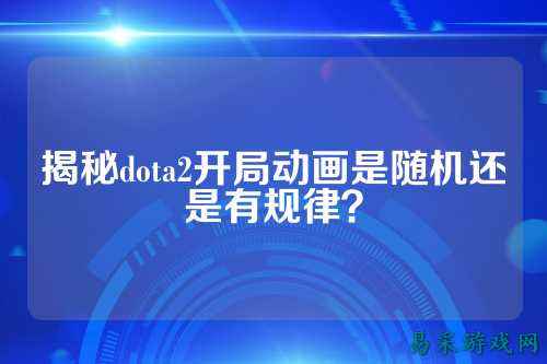 揭秘dota2开局动画是随机还是有规律?
