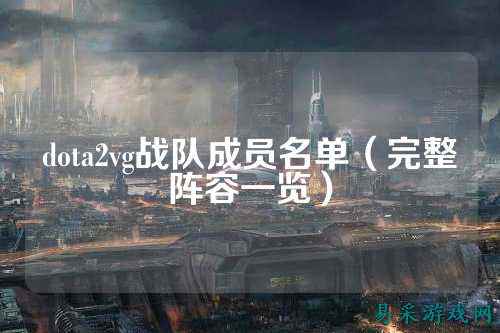 dota2vg战队成员名单（完整阵容一览）