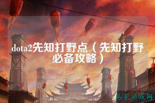 dota2先知打野点(先知打野必备攻略)